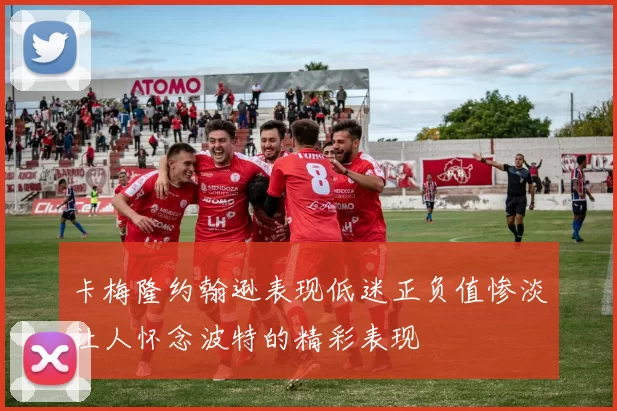 卡梅隆约翰逊表现低迷正负值惨淡让人怀念波特的精彩表现