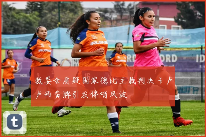 裁委会质疑国家德比主裁判决卡卢卢两黄牌引发停哨风波