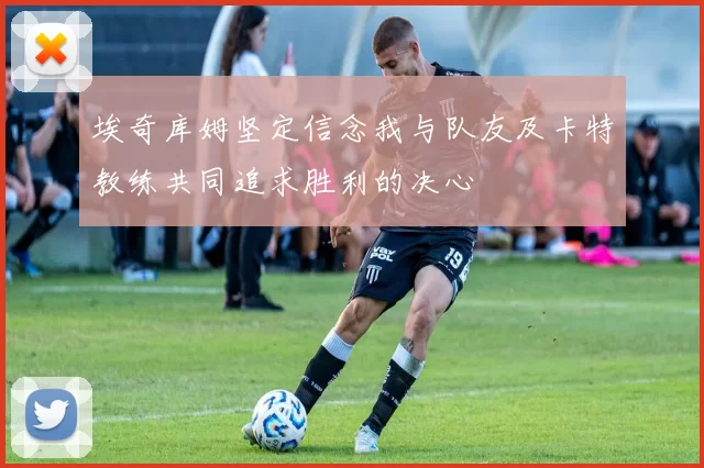 埃奇库姆坚定信念我与队友及卡特教练共同追求胜利的决心