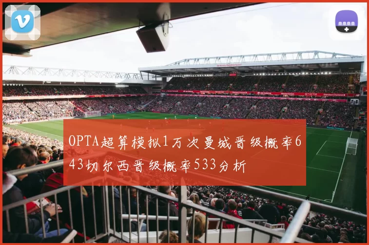 OPTA超算模拟1万次曼城晋级概率643切尔西晋级概率533分析
