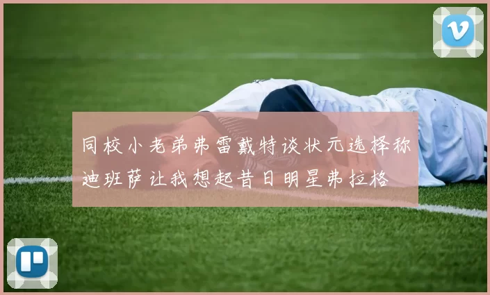 同校小老弟弗雷戴特谈状元选择称迪班萨让我想起昔日明星弗拉格