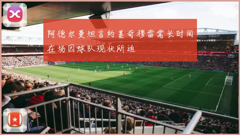 阿德尔曼坦言约基奇穆雷需长时间在场因球队现状所迫