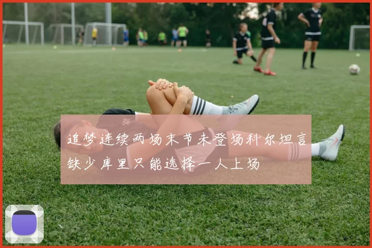 追梦连续两场末节未登场科尔坦言缺少库里只能选择一人上场