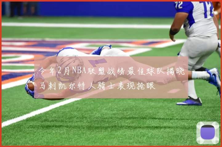 今年2月NBA联盟战绩最佳球队揭晓马刺凯尔特人骑士表现抢眼