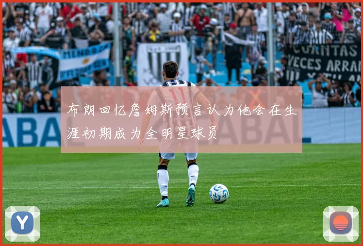 布朗回忆詹姆斯预言认为他会在生涯初期成为全明星球员