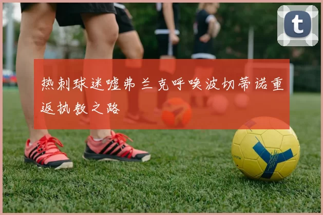 热刺球迷嘘弗兰克呼唤波切蒂诺重返执教之路