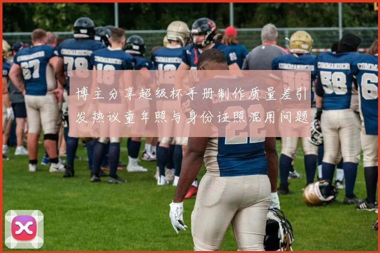 博主分享超级杯手册制作质量差引发热议童年照与身份证照混用问题曝光