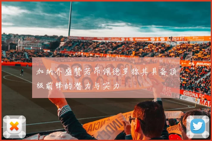 加纳乔盛赞若昂佩德罗称其具备顶级前锋的潜力与实力