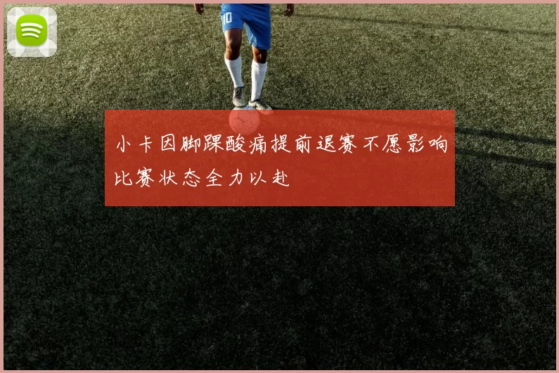 小卡因脚踝酸痛提前退赛不愿影响比赛状态全力以赴