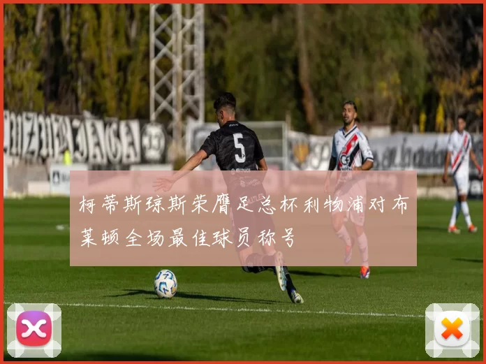 柯蒂斯琼斯荣膺足总杯利物浦对布莱顿全场最佳球员称号