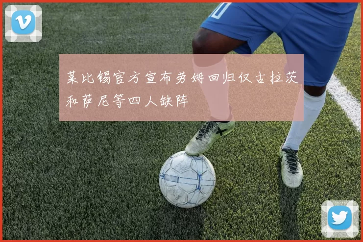 莱比锡官方宣布劳姆回归仅古拉茨和萨尼等四人缺阵